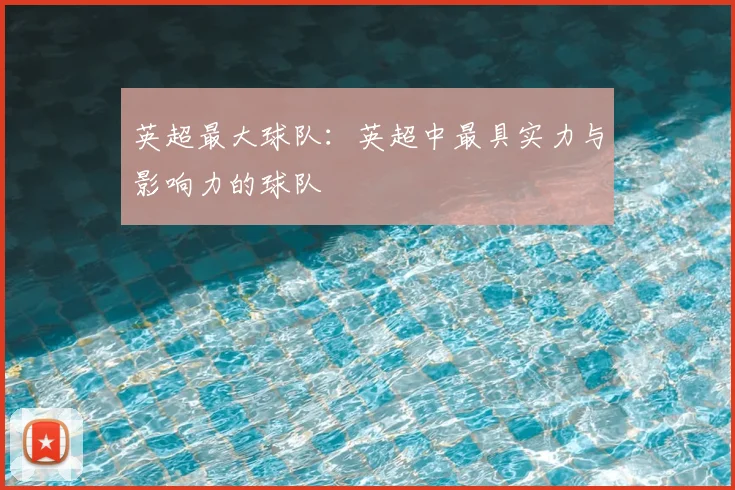 英超最大球队：英超中最具实力与影响力的球队