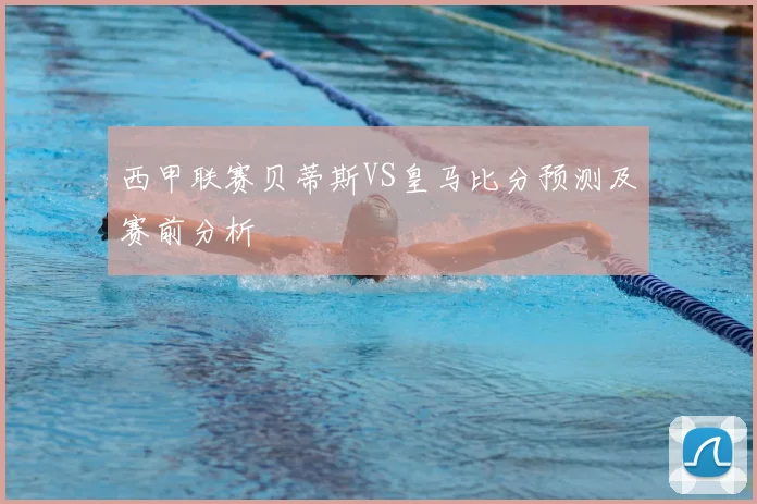 西甲联赛贝蒂斯VS皇马比分预测及赛前分析