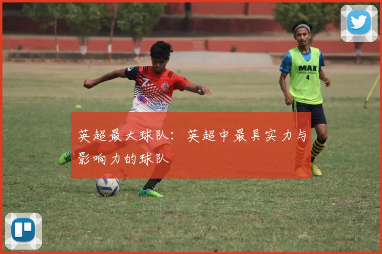 英超最大球队：英超中最具实力与影响力的球队