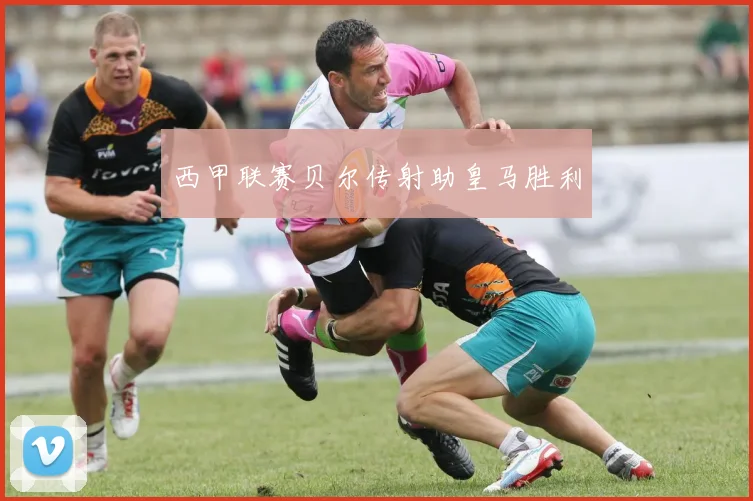 西甲联赛贝尔传射助皇马胜利