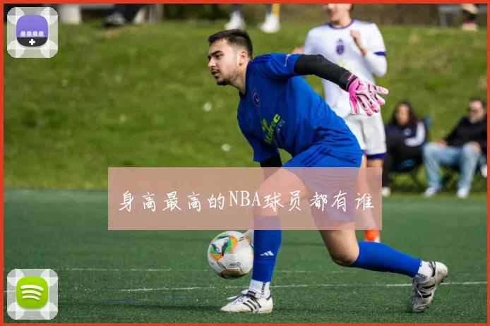 身高最高的NBA球员都有谁