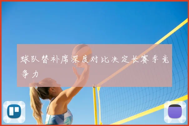 球队替补席深度对比决定长赛季竞争力